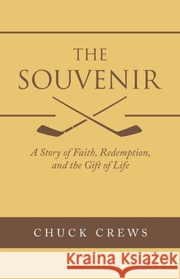 The Souvenir: A Story of Faith, Redemption, and the Gift of Life Chuck Crews 9781664232259 WestBow Press