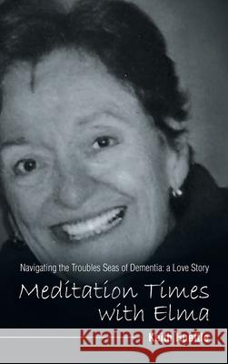 Meditation Times with Elma: Navigating the Troubles Seas of Dementia: a Love Story Keith Hueftle 9781664232372 WestBow Press