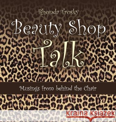 Beauty Shop Talk: Musings from Behind the Chair Rhonda Trosky 9781664232945 WestBow Press