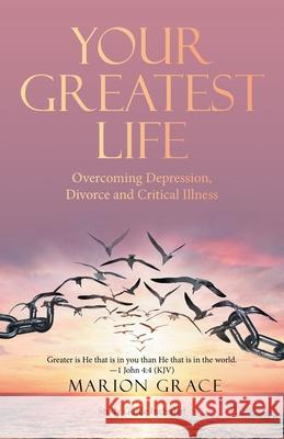 Your Greatest Life: Overcoming Depression, Divorce and Critical Illness Marion Grace 9781664233058 WestBow Press