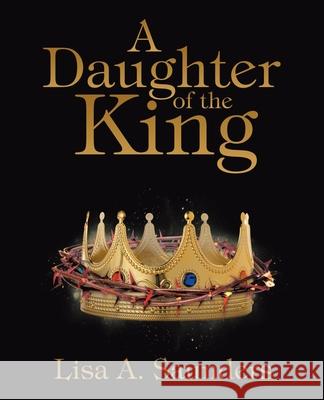 A Daughter of the King Lisa A. Saunders 9781664233133