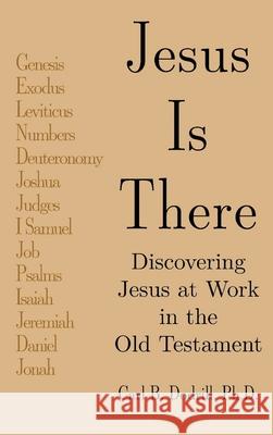 Jesus Is There: Discovering Jesus at Work in the Old Testament Carl B. Dodrill 9781664234406