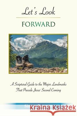 Let's Look Forward: A Scriptural Guide to the Major Landmarks That Precede Jesus's Second Coming Simon Bennett 9781664234451