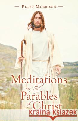 Meditations on the Parables of Christ Peter Morrison 9781664234475