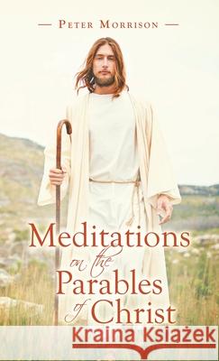 Meditations on the Parables of Christ Peter Morrison 9781664234499