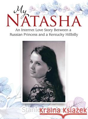 My Natasha: An Internet Love Story Between a Russian Princess and a Kentucky Hillbilly Stanley Parker 9781664234772 WestBow Press