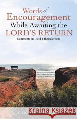 Words of Encouragement While Awaiting the Lord's Return: Comments on 1 and 2 Thessalonians E Richard Pigeon, PH D 9781664234796 WestBow Press