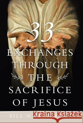 33 Exchanges Through the Sacrifice of Jesus Bill M Patterson 9781664234932