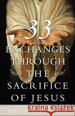 33 Exchanges Through the Sacrifice of Jesus Bill M Patterson 9781664234949