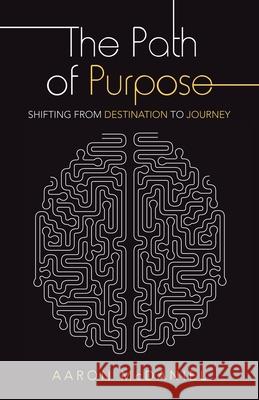 The Path of Purpose: Shifting from Destination to Journey Aaron McDaniel 9781664236264 WestBow Press
