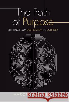 The Path of Purpose: Shifting from Destination to Journey Aaron McDaniel 9781664236271 WestBow Press