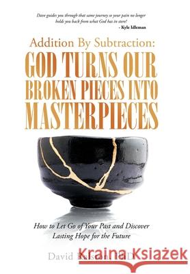 Addition by Subtraction: God Turns Our Broken Pieces into Masterpieces: How to Let Go of Your Past and Discover Lasting Hope for the Future David Ralston 9781664237179