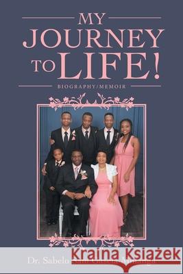 My Journey to Life!: Biography/Memoir Sabelo Sam Gasela Mhlanga 9781664237247