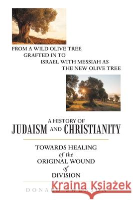 A History of Judaism and Christianity: Towards Healing of the Original Wound of Division Donald Swenson 9781664237407