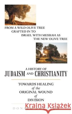 A History of Judaism and Christianity: Towards Healing of the Original Wound of Division Donald Swenson 9781664237414
