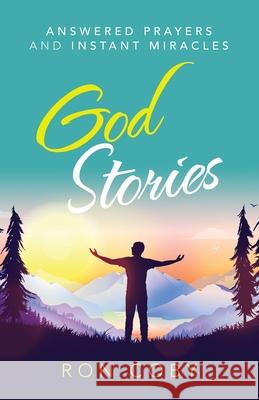 God Stories: Answered Prayers and Instant Miracles Ron Coby 9781664238282 WestBow Press