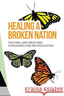 Healing a Broken Nation: Teaching and Preaching Forgiveness and Reconciliation James Phillip Smith 9781664238473 WestBow Press