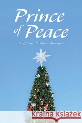 Prince of Peace: And Other Christmas Messages Tom Kingery 9781664238633 WestBow Press