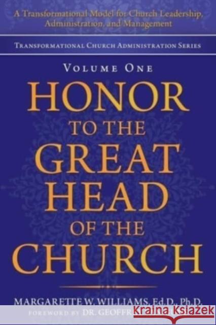 Honor to the Great Head of the Church: A Transformational Model for Church Leadership, Administration, and Management Margarette W. William Geoffrey Van Guns 9781664238893