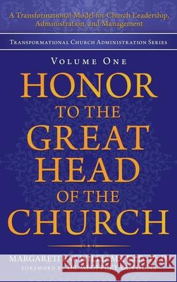 Honor to the Great Head of the Church: A Transformational Model for Church Leadership, Administration, and Management Margarette W. William Geoffrey Van Guns 9781664238909