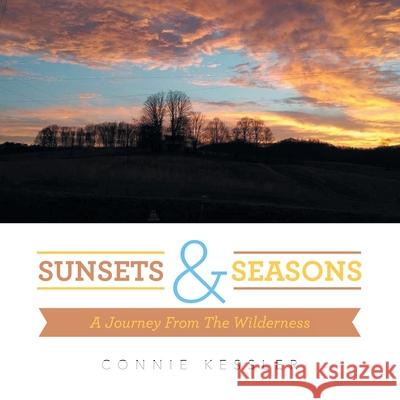 Sunsets & Seasons: A Journey from the Wilderness Connie Kessler 9781664238930 WestBow Press