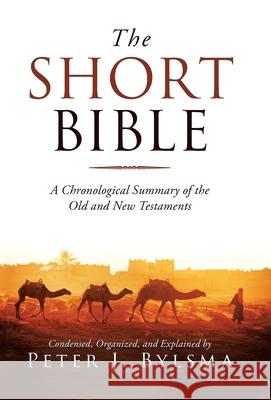 The Short Bible: A Chronological Summary of the Old and New Testaments Peter J. Bylsma 9781664239159