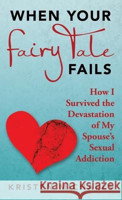 When Your Fairy Tale Fails: How I Survived the Devastation of My Spouse's Sexual Addiction Kristen Michaels 9781664239203 WestBow Press