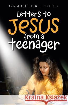 Letters to Jesus from a Teenager Graciela Lopez 9781664239265