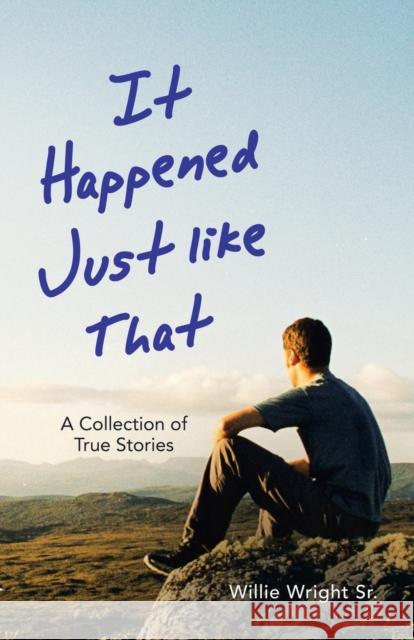 It Happened Just Like That: A Collection of True Stories Willie Wright, Sr 9781664239531 WestBow Press