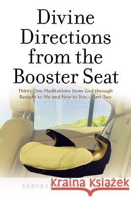 Divine Directions from the Booster Seat: Thirty-One Meditations from God Through Reagan to Me and Now to You - Part Two Deborah Denison Bailey 9781664239944