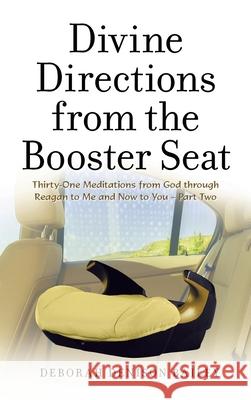 Divine Directions from the Booster Seat: Thirty-One Meditations from God Through Reagan to Me and Now to You - Part Two Deborah Denison Bailey 9781664239968 WestBow Press