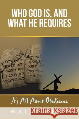 Who God Is, and What He Requires: It's All About Obedience Walt Thrun 9781664240179 WestBow Press