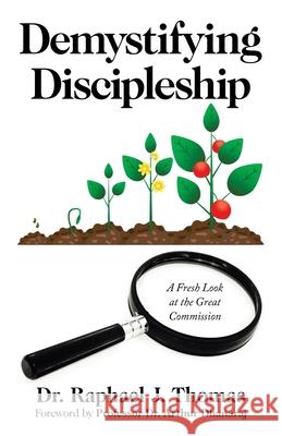 Demystifying Discipleship: A Fresh Look at the Great Commission Dr Raphael J Thomas, Dr Professor Arthur Dhanaraj 9781664240193