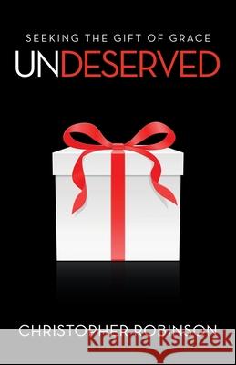 Undeserved: Seeking the Gift of Grace Christopher Robinson 9781664240322 WestBow Press