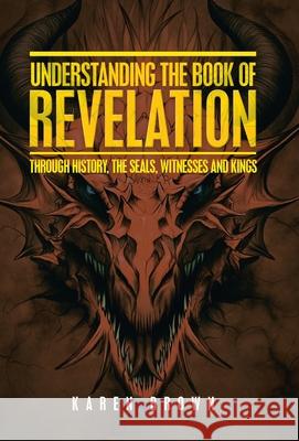Understanding the Book of Revelation: Through History, the Seals, Witnesses and Kings Karen Brown 9781664240537