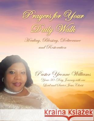 Prayers for Your Daily Walk: Healing, Blessing, Deliverance and Restoration Pastor Yvonne Williams 9781664240575