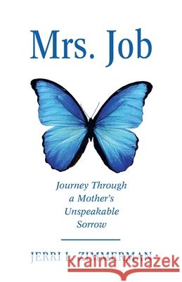 Mrs. Job: Journey Through a Mother's Unspeakable Sorrow Jerri Zimmerman 9781664241381