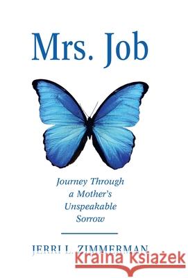 Mrs. Job: Journey Through a Mother's Unspeakable Sorrow Jerri Zimmerman 9781664241404