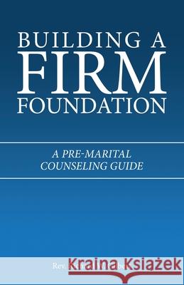 Building a Firm Foundation: A Pre-Marital Counseling Guide Richard W. Gilbert 9781664241718 WestBow Press