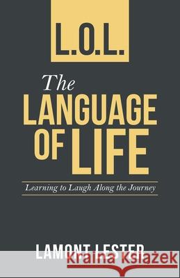 L.O.L. the Language of Life: Learning to Laugh Along the Journey Lamont Lester 9781664242098