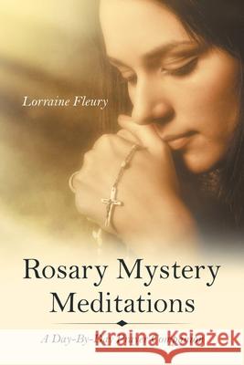 Rosary Mystery Meditations: A Day-By-Day Prayer Companion Lorraine Fleury 9781664242661 WestBow Press