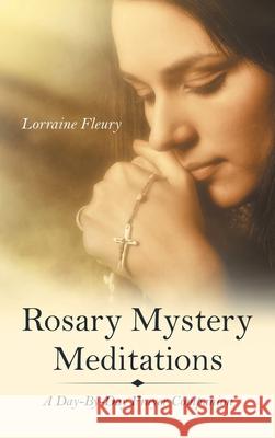 Rosary Mystery Meditations: A Day-By-Day Prayer Companion Lorraine Fleury 9781664242678 WestBow Press