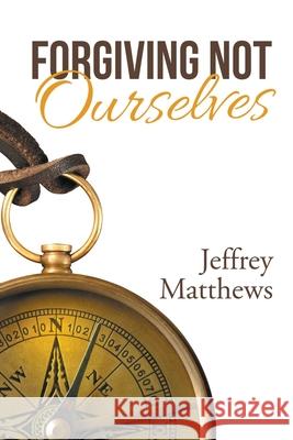 Forgiving Not Ourselves Jeffrey Matthews 9781664243583