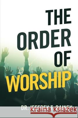 The Order of Worship Dr Jeffrey T Rainey 9781664244092 WestBow Press