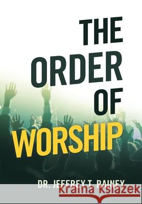 The Order of Worship Dr Jeffrey T Rainey 9781664244108 WestBow Press