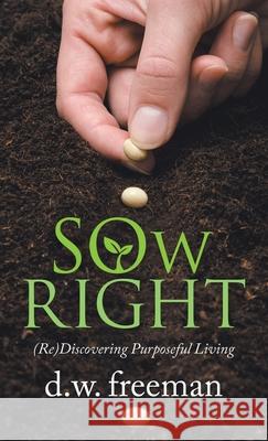 Sow Right: (Re)Discovering Purposeful Living D W Freeman 9781664244467 WestBow Press