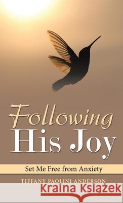 Following His Joy: Set Me Free from Anxiety Tiffany Paolini Anderson 9781664244498 WestBow Press