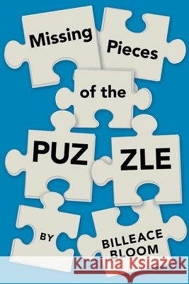 Missing Pieces of the Puzzle: A Remarkable Journey to Find Reality Billeace Bloom 9781664245372