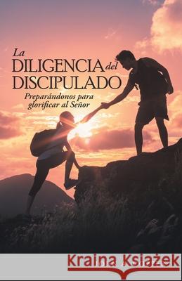 La Diligencia Del Discipulado: Preparándonos Para Glorificar Al Señor John a Copper 9781664245433