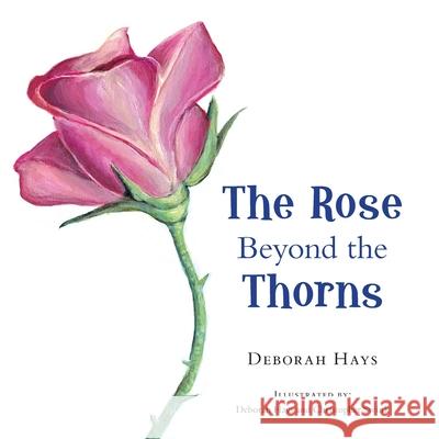 The Rose Beyond the Thorns Deborah Hays, Christopher Swink 9781664246638 WestBow Press